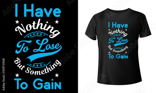  I have nothing to lose but something to gain t-shirt design 