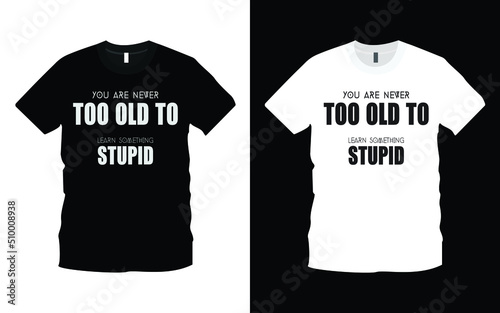 You are never too old to learn something stupid T-shirt Design Template.  Typography inspiration, motivational lettering quotes t-shirt design suitable for print design. Ready to print for apparel.