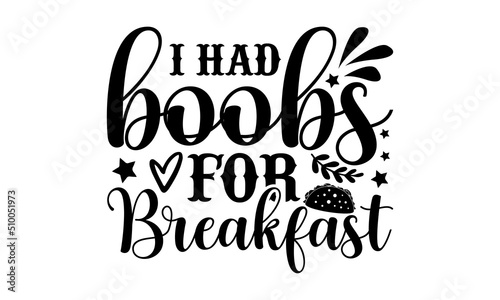 I Had Boobs For Breakfast - Cute Baby t shirt design, Funny Quote EPS, Cut File For Cricut, Handmade calligraphy vector illustration, Hand written vector sign