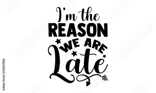 I’m The Reason We Are Late - Cute Baby t shirt design, Funny Quote EPS, Cut File For Cricut, Handmade calligraphy vector illustration, Hand written vector sign
