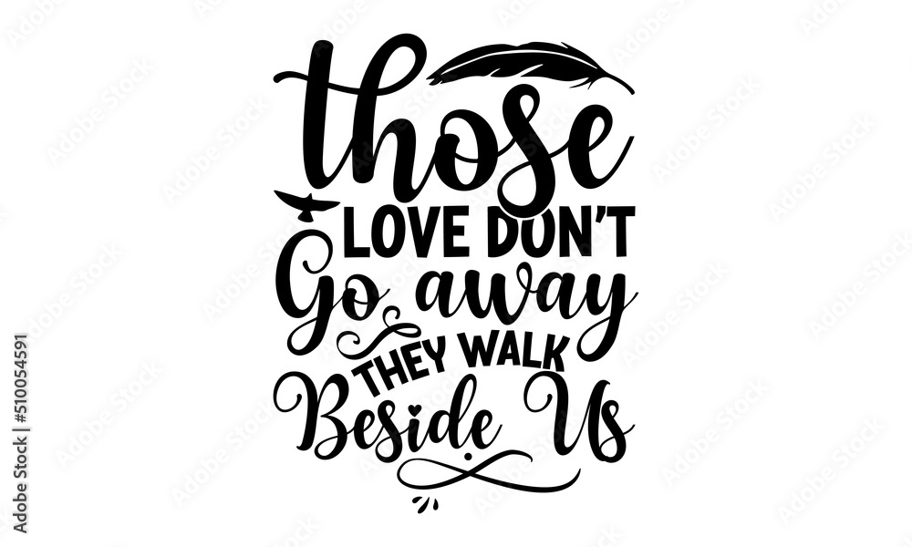Those Love Don’t Go Away They Walk Beside Us, Memorial t shirt design, Calligraphy graphic design, Hand drawn lettering phrase, SVG Files for Cutting Cricut and Silhouette Those Love Don’t Go Away They Walk Beside Us, Memorial t shirt design, Calligraphy graphic design, Hand drawn lettering phrase, SVG Files for Cutting Cricut and Silhouette