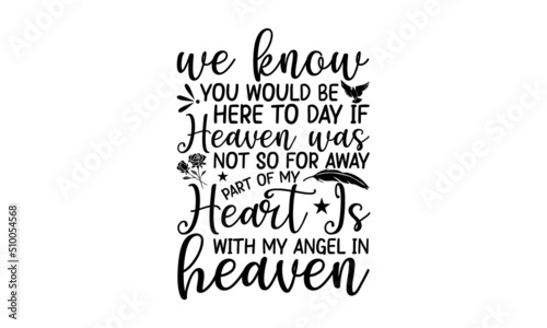 We Know You Would Be Here To Day If Heaven Was Not So For Away Part Of My Heart Is With My Angel In Heaven, Memorial t shirt design,Calligraphy graphic design , Hand written vector sign, EPS