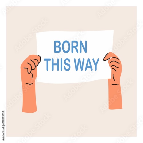 Hands holding an LGBT poster. Pride month.Born this way. Flat vector illustration
