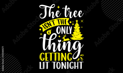 The Tree Isn’t The Only Thing Getting Lit Tonight- christmas T shirt Design, Hand drawn vintage illustration with hand-lettering and decoration elements, Cut Files for Cricut Svg, Digital Download