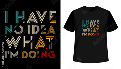 I have no idea what i am doing- typography t-shirt design
