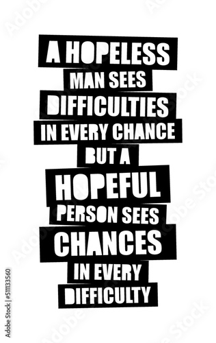  A hopeless man sees difficulties in every chance, but a hopeful person sees chances in every difficulty. Motivational quote.