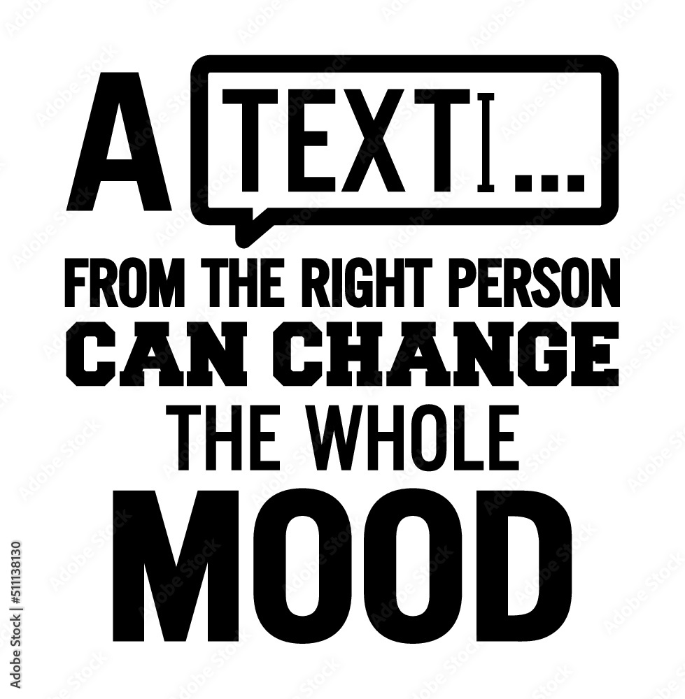 A text from the right person can change your whole mood. Motivational quote.