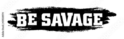Be savage. Motivational quote.