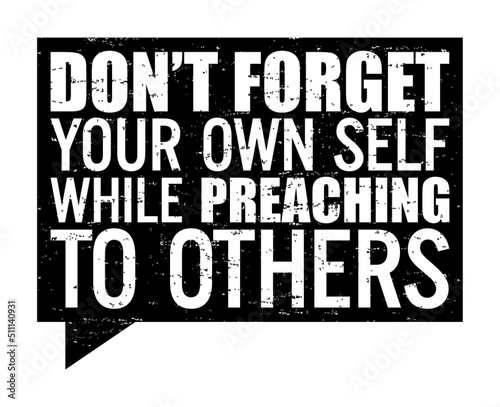 Don't forget your own self while preaching to others. Motivational quote.