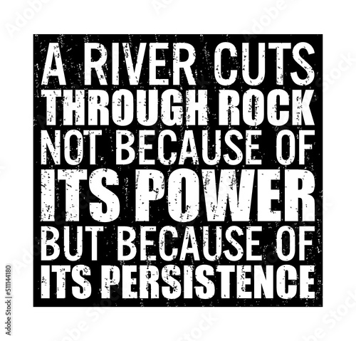 A river cuts through rock not because of its power but because of its persistence. Motivational quote. 
