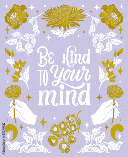 Be kind to your mind. Mental health lettering quote. Depression and stress support. Psychology hand written phrase. Floral frame decoration, floral ornament. Vintage style creative banner.