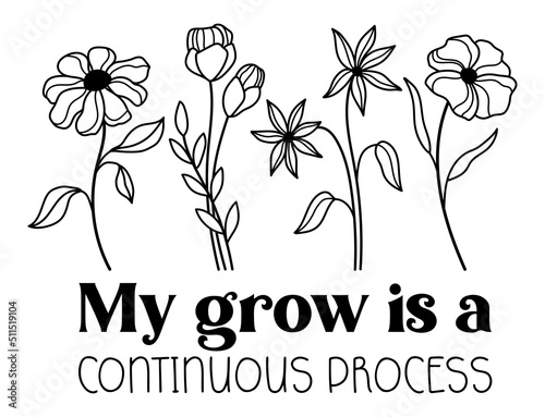 My grow is a continuous process. Wildflowers celestial inspirational saying vector design. Motivational quote, positive affirmation