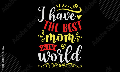I Have The Best Mom In The World- Mom T shirt Design  Hand drawn vintage illustration with hand-lettering and decoration elements  Cut Files for Cricut Svg  Digital Download