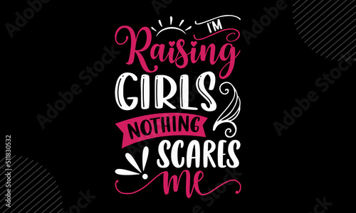 I   m Raising Girls Nothing Scares Me- Mom T shirt Design  Modern calligraphy  Cut Files for Cricut Svg  Illustration for prints on bags  posters