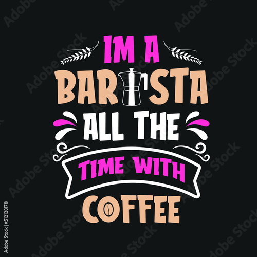 I m a barista all the time with coffee t-shirt  I m coffee on the road coffee shop. Coffee quotes Good for Craft