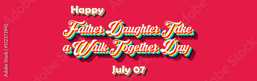 Happy Father Daughter Take a Walk Together Day  july 07. Calendar of july month on workplace Retro Text Effect  Empty space for text