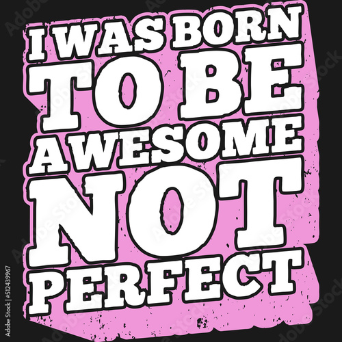 I Was Born To Be Awesome Not Perfect Motivation Typography Quote Design.