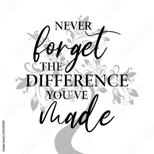 Never forget the difference you ve made
