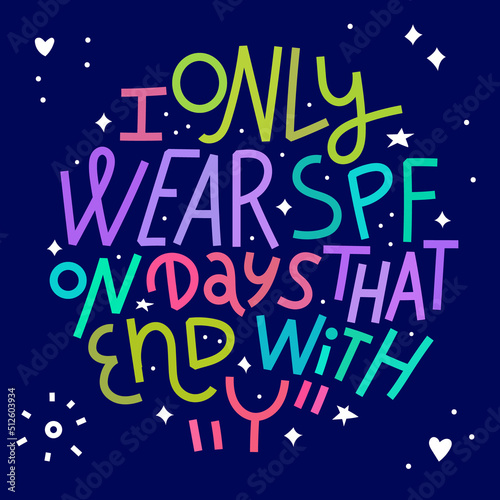 Beauty and skincare lettering quote. I only wear SPF on days that end with Y. Colorful on dark background
