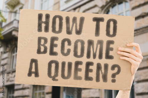 The question " How to become a queen? " is on a banner in men's hands with blurred background. History. Lady. Leadership. Powerful. Ruler. Kingdom. Leader. Majestic. Rich. Rule. Success. King. Boss