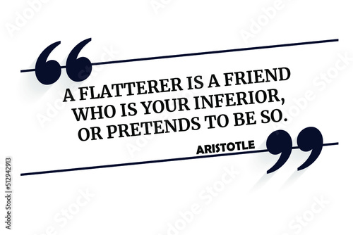 Vector quotation. A flatterer is a friend who is your inferior, or pretends to be so. Aristotle (384 BCE - 322 BCE)