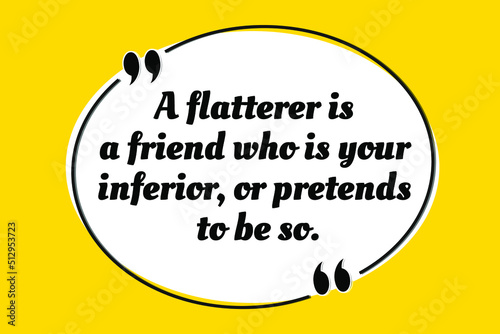Vector quotation. A flatterer is a friend who is your inferior, or pretends to be so. Aristotle (384 BCE - 322 BCE)