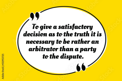 Vector quotation. To give a satisfactory decision as to the truth it is necessary to be rather an arbitrator than a party to the dispute. Aristotle (384 BCE - 322 BCE)