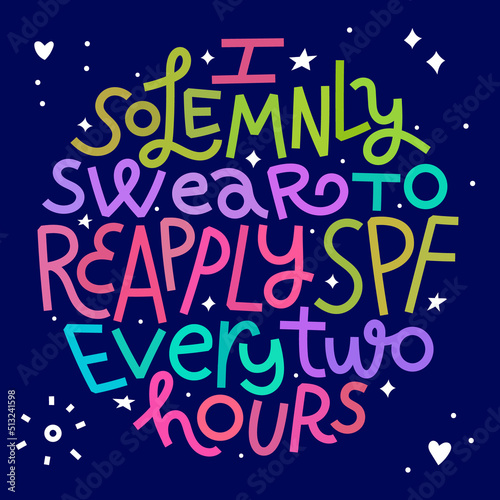 Beauty and skincare lettering quote. I solemnly swear to reapply SPF every 2 hours. Colorful on dark background