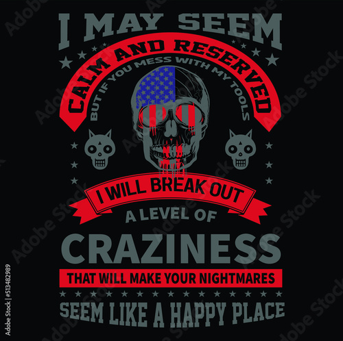 I may seem calm and reserved but If you mess with my tools I will break out a level of craziness that will make your nightmares seem like a happy place T-Shirt Vector Design, EPS Vector Fille.