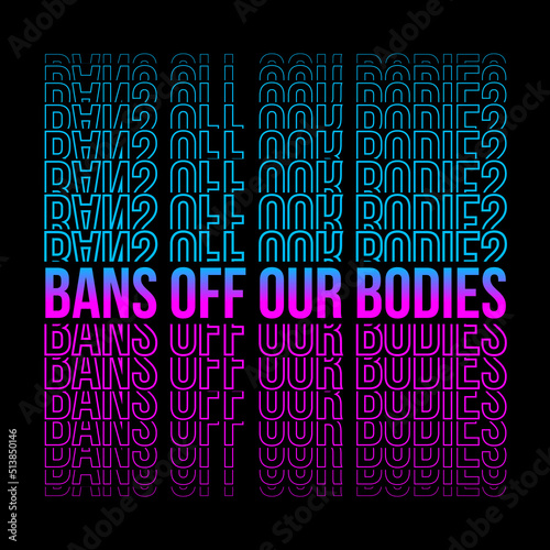 Bans off our bodies phrase to support womens rights. Protest against abortation ban. Pink and blue gradient feminist quote, neon print for graphic tee