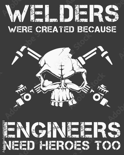 Welders were created because engineers need heroes too. 