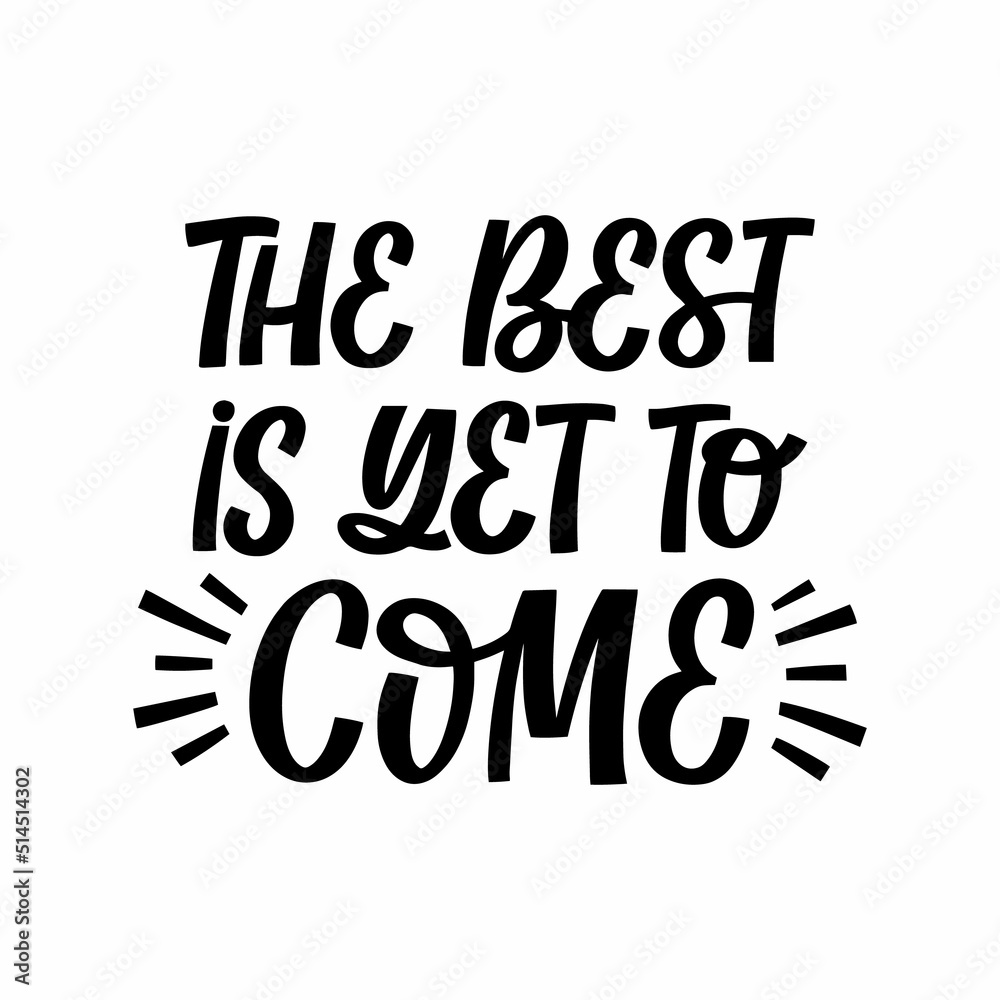 Hand drawn lettering quote. The inscription: The best is yet to come. Perfect design for greeting cards, posters, T-shirts, banners, print invitations.