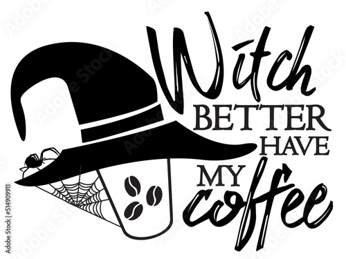 Witch better have my Coffee. Halloween quote on white background with witch hat coffee cup and spider.