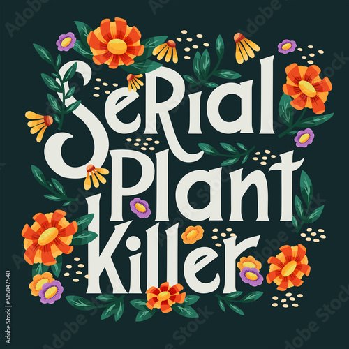 Serial plant killer lettering illustration with flowers and plants. Hand lettering floral design in bright colors. Colorful vector illustration.