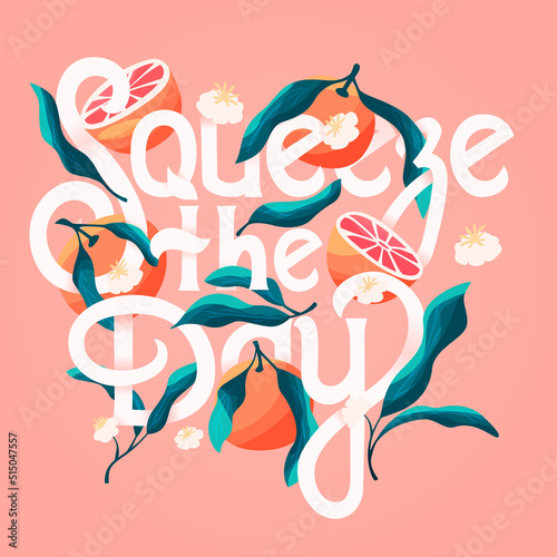 Squeeze the day lettering illustration with oranges. Hand lettering; fruit and floral design in bright colors. Colorful vector illustration.
