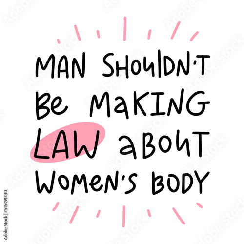 Man shouldn't be making law about women's body. Vector calligraphy illustration. Phrase for protest after the ban on abortions, Roe v Wade 1973. Slogan print for graphic tee, t shirt.