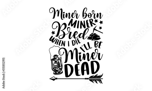 Miner Born Miner Bred When I Die I’ll Be Miner Dead - Miner t shirt design, SVG Files for Cutting, Handmade calligraphy vector illustration, Hand written vector sign, EPS
