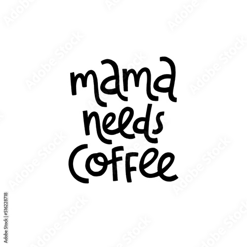 Mama needs coffee. Mommy lifestyle slogan in hand drawn style.