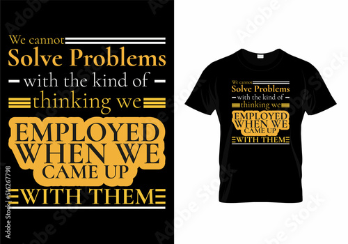 We cannot solve problems with the kind of thinking we employed when we came up with them modern quotes t-shirt design