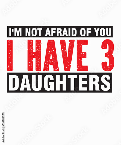 I m Not Afraid of You I Have 3 Daughtersis a vector design for printing on various surfaces like t shirt  mug etc.  