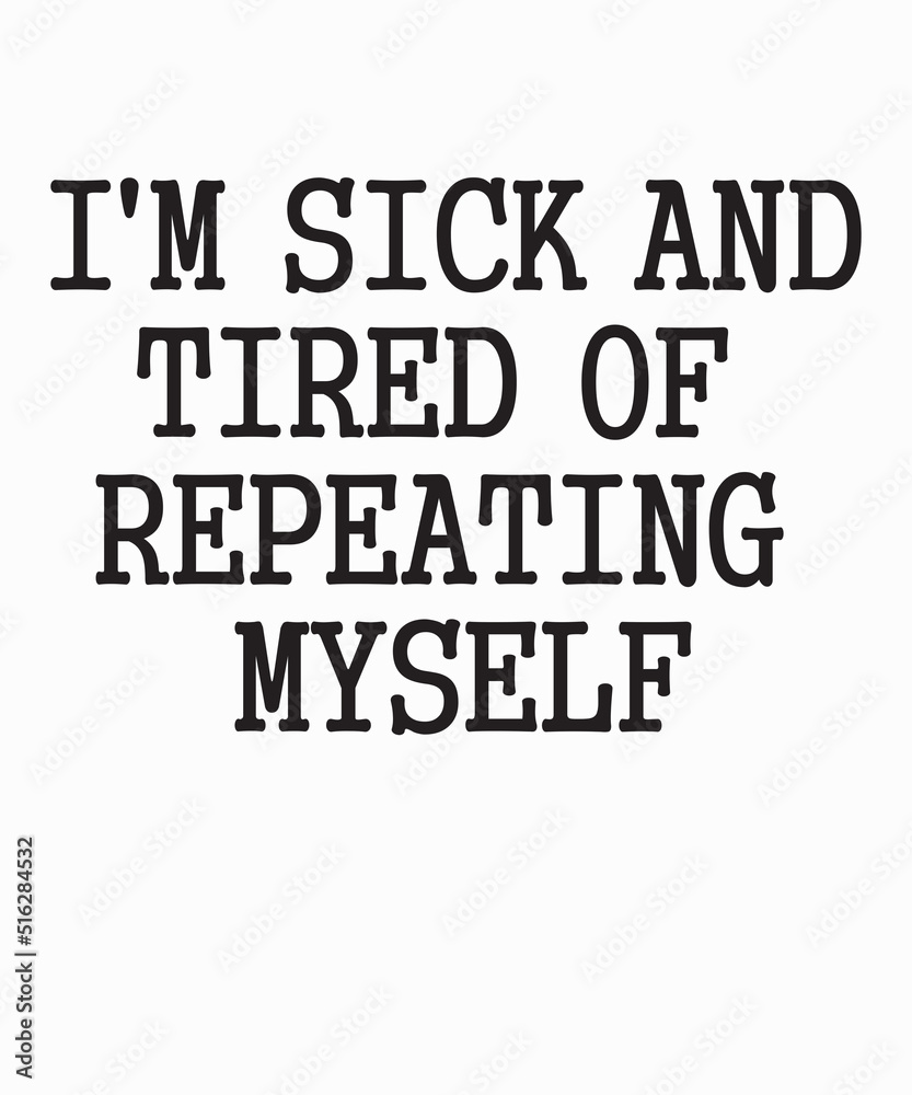 I'm Sick And Tired Of Repeating Myselfis a vector design for printing on various surfaces like t shirt, mug etc. I'm Sick And Tired Of Repeating Myselfis a vector design for printing on various surfaces like t shirt, mug etc.