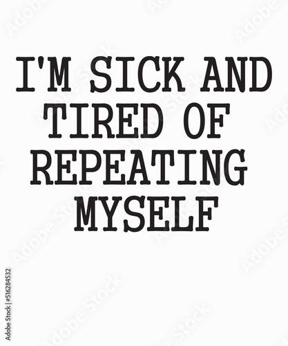 I'm Sick And Tired Of Repeating Myselfis a vector design for printing on various surfaces like t shirt, mug etc. 