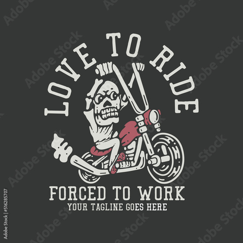 t shirt design love to ride forced to work with skeleton riding motorcycle and gray background vintage illustration