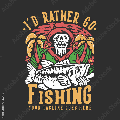 t shirt design i'd rather go fishing with skeleton carrying big bass fish with gray background vintage illustration
