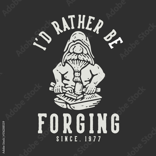 t shirt design i'd rather be forging since 1977 with old man doing iron work with gray background vintage illustration