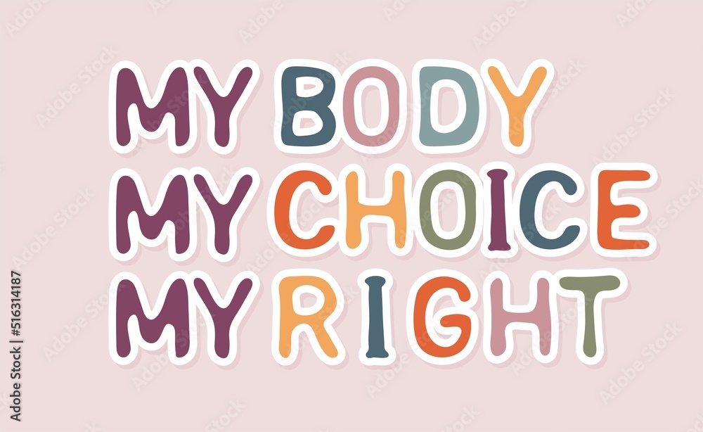 My body, my choice, my right. Slogan for protest poster after the ban on abortions, Roe v Wade. Feminism Concept Placard. Women's Rights. Vector illustration My body, my choice, my right. Slogan for protest poster after the ban on abortions, Roe v Wade. Feminism Concept Placard. Women's Rights. Vector illustration