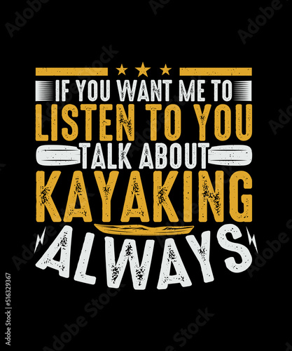 If you want me to listen to you talk about kayaking always Kayaking T-shirt Design