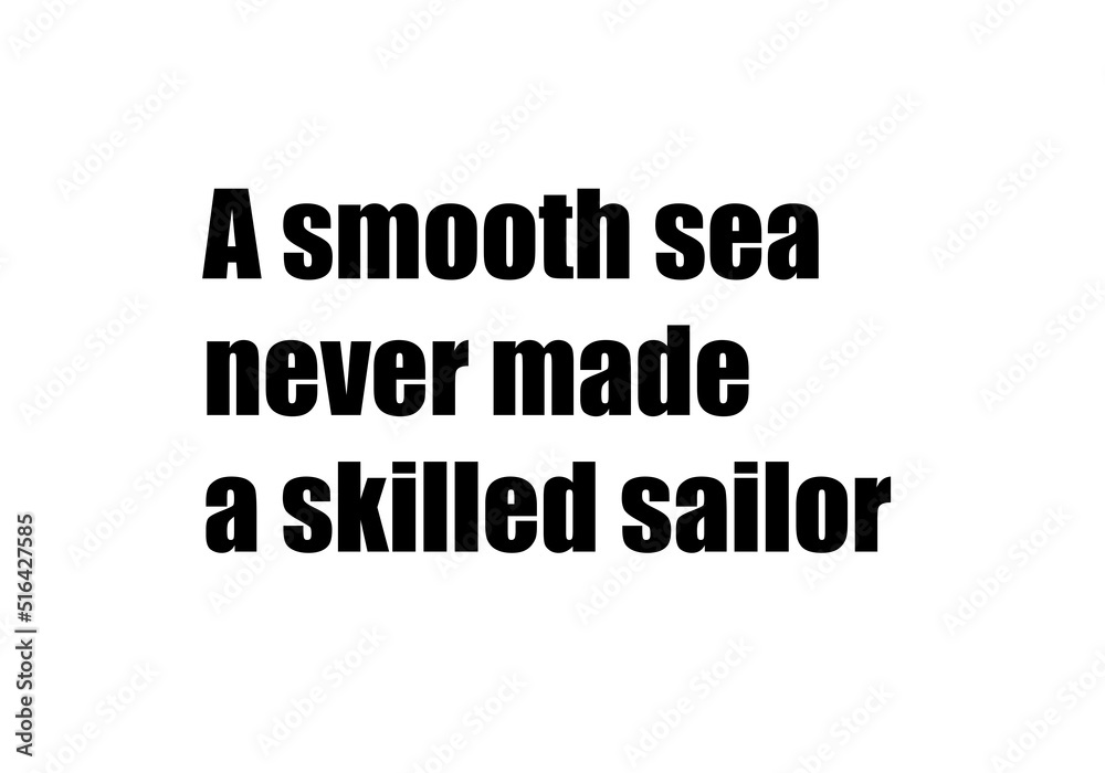 A smoothed sea never made a skilled sailor A smoothed sea never made a skilled sailor