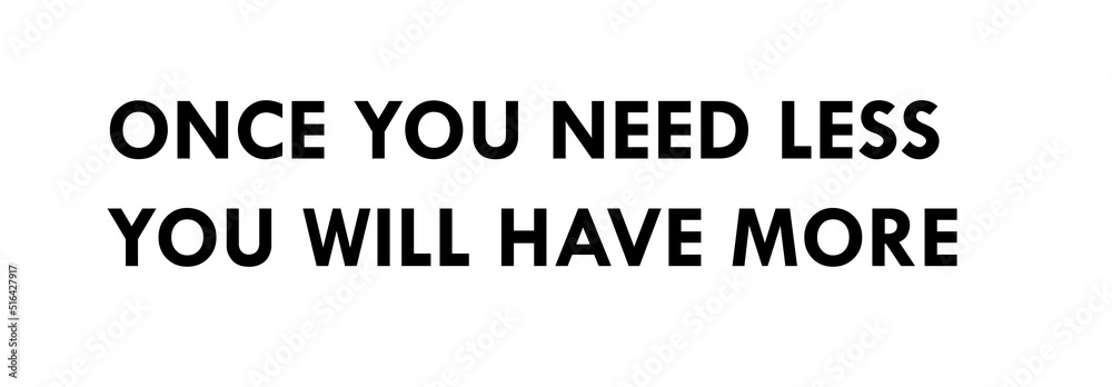 Once you need less you will have more Once you need less you will have more