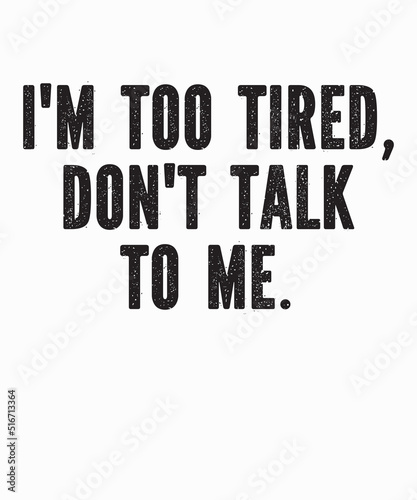 i'm too tired don't talk to meis a vector design for printing on various surfaces like t shirt, mug etc.